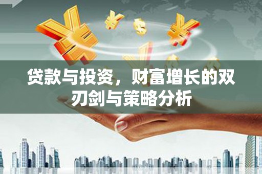 屏南贷款与投资，财富增长的双刃剑与策略分析