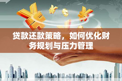 屏南贷款还款策略，如何优化财务规划与压力管理