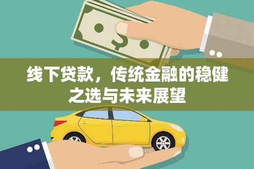 屏南线下贷款，传统金融的稳健之选与未来展望