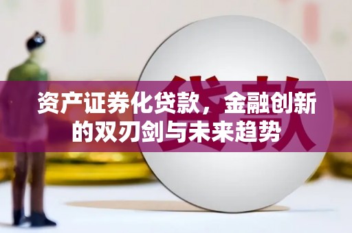 屏南资产证券化贷款，金融创新的双刃剑与未来趋势