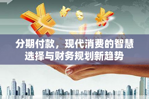 屏南分期付款，现代消费的智慧选择与财务规划新趋势