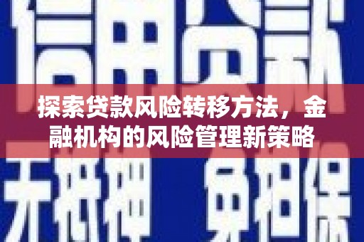 屏南探索贷款风险转移方法，金融机构的风险管理新策略
