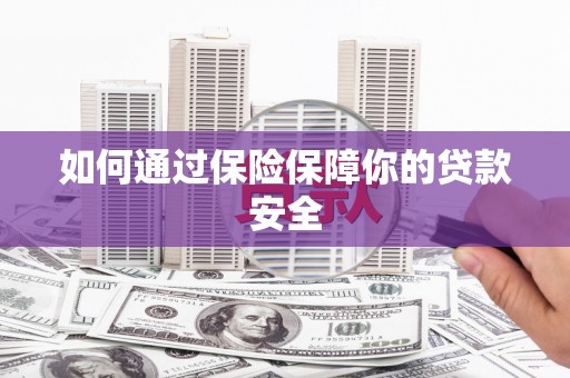 屏南如何通过保险保障你的贷款安全