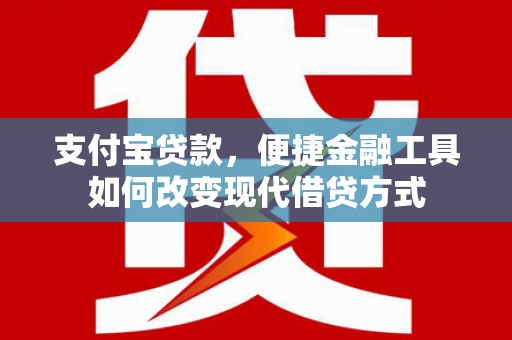 屏南支付宝贷款，便捷金融工具如何改变现代借贷方式