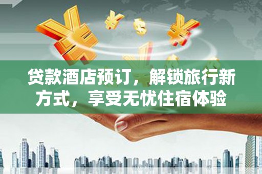 屏南贷款酒店预订，解锁旅行新方式，享受无忧住宿体验