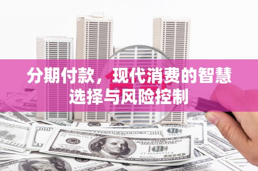 屏南分期付款，现代消费的智慧选择与风险控制