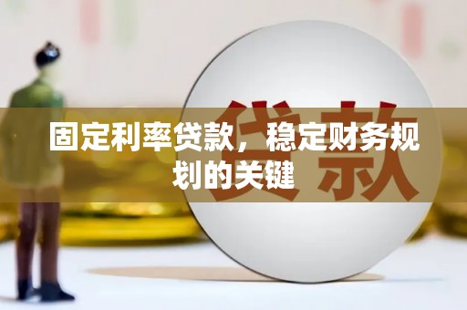 屏南固定利率贷款，稳定财务规划的关键