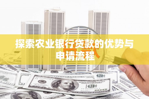 屏南探索农业银行贷款的优势与申请流程