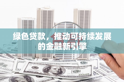 屏南绿色贷款，推动可持续发展的金融新引擎