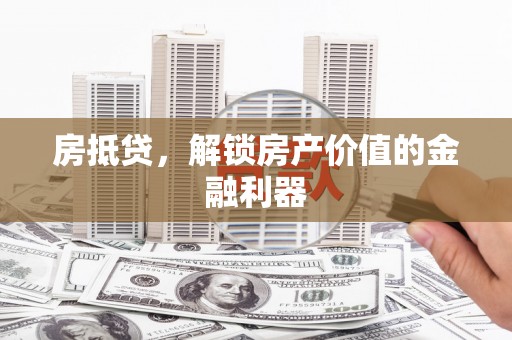 屏南房抵贷，解锁房产价值的金融利器