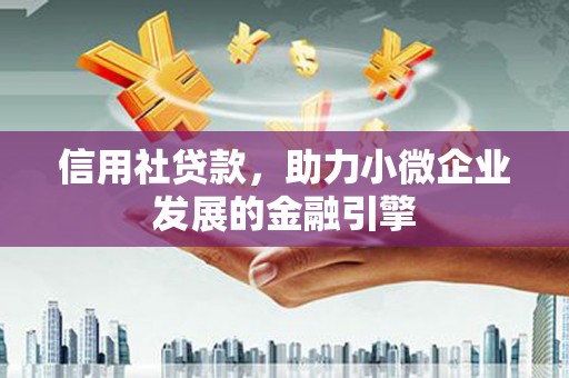 屏南信用社贷款，助力小微企业发展的金融引擎