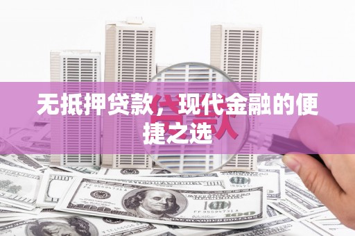 屏南无抵押贷款，现代金融的便捷之选