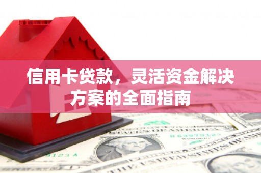 屏南信用卡贷款，灵活资金解决方案的全面指南