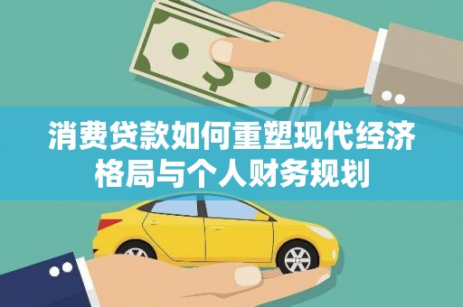 屏南消费贷款如何重塑现代经济格局与个人财务规划