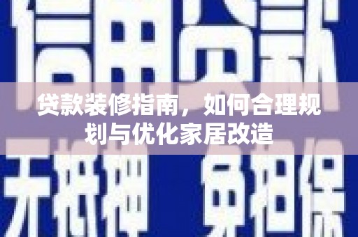 屏南贷款装修指南，如何合理规划与优化家居改造