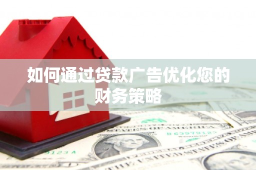 屏南如何通过贷款广告优化您的财务策略