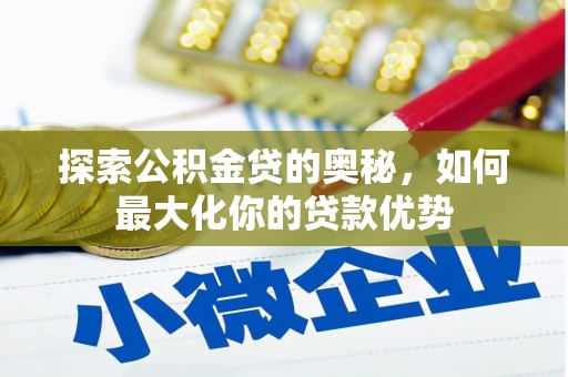 屏南探索公积金贷的奥秘，如何最大化你的贷款优势