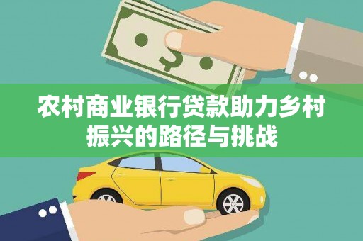 屏南农村商业银行贷款助力乡村振兴的路径与挑战