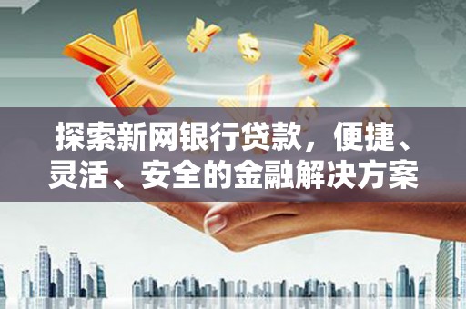 屏南探索新网银行贷款，便捷、灵活、安全的金融解决方案