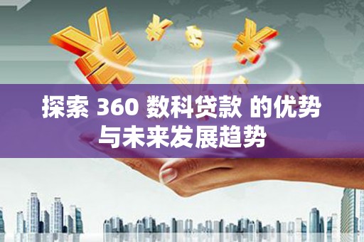 屏南探索 360 数科贷款 的优势与未来发展趋势
