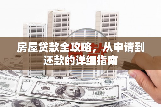 屏南房屋贷款全攻略，从申请到还款的详细指南