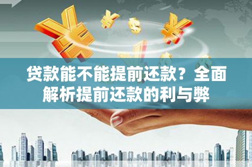 屏南贷款能不能提前还款？全面解析提前还款的利与弊
