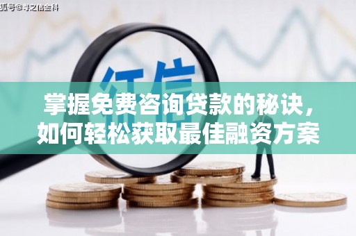 屏南掌握免费咨询贷款的秘诀，如何轻松获取最佳融资方案