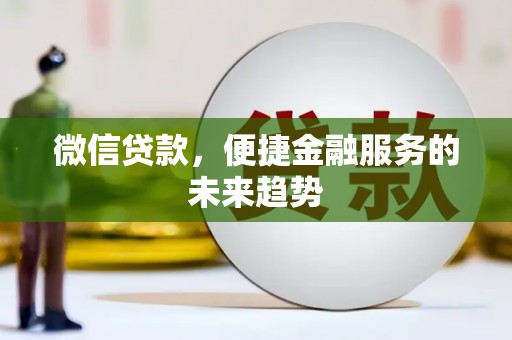 屏南微信贷款，便捷金融服务的未来趋势