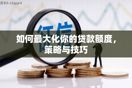 屏南如何最大化你的贷款额度，策略与技巧