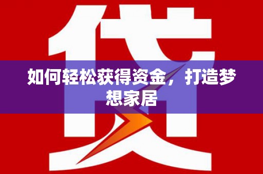 屏南如何轻松获得资金，打造梦想家居