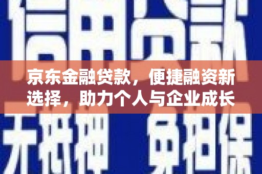 屏南京东金融贷款，便捷融资新选择，助力个人与企业成长