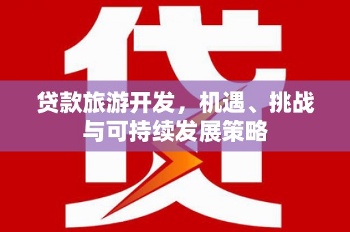 屏南贷款旅游开发，机遇、挑战与可持续发展策略