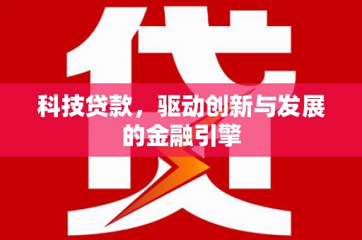 屏南科技贷款，驱动创新与发展的金融引擎