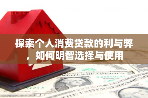 屏南探索个人消费贷款的利与弊，如何明智选择与使用