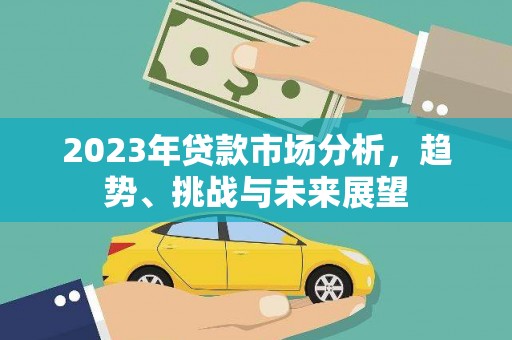 屏南2023年贷款市场分析，趋势、挑战与未来展望