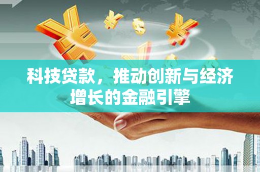 屏南科技贷款，推动创新与经济增长的金融引擎