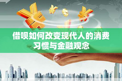 屏南借呗如何改变现代人的消费习惯与金融观念