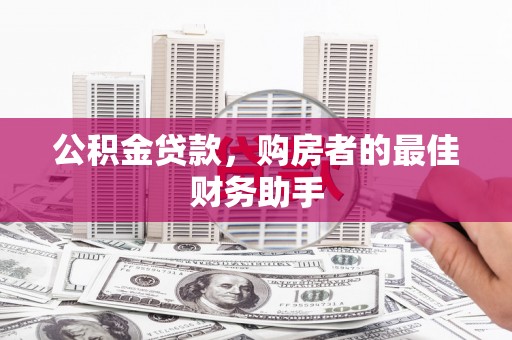 屏南公积金贷款，购房者的最佳财务助手