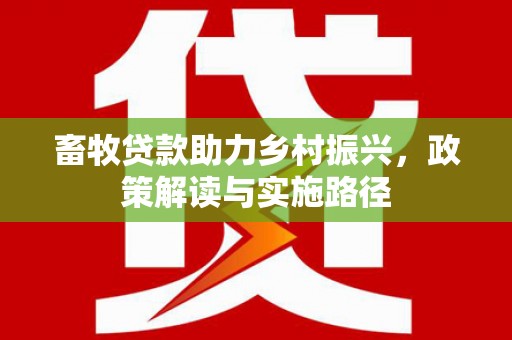 屏南畜牧贷款助力乡村振兴，政策解读与实施路径