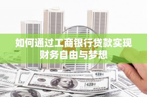 屏南如何通过工商银行贷款实现财务自由与梦想
