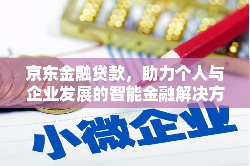 屏南京东金融贷款，助力个人与企业发展的智能金融解决方案
