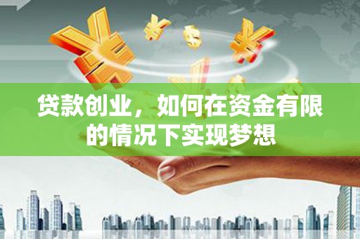 屏南贷款创业，如何在资金有限的情况下实现梦想