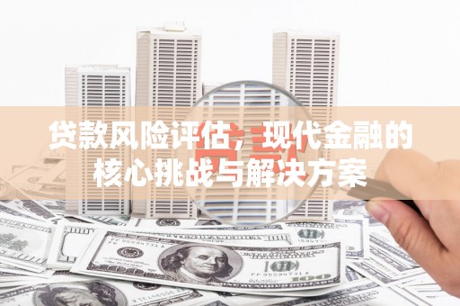 屏南贷款风险评估，现代金融的核心挑战与解决方案