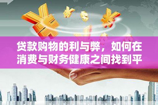 屏南贷款购物的利与弊，如何在消费与财务健康之间找到平衡