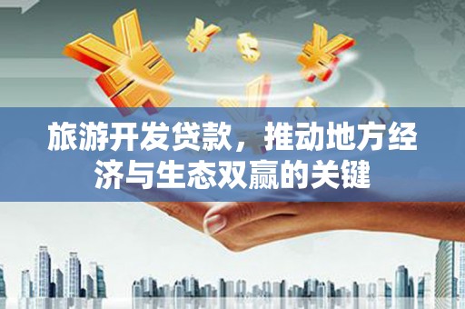 屏南旅游开发贷款，推动地方经济与生态双赢的关键