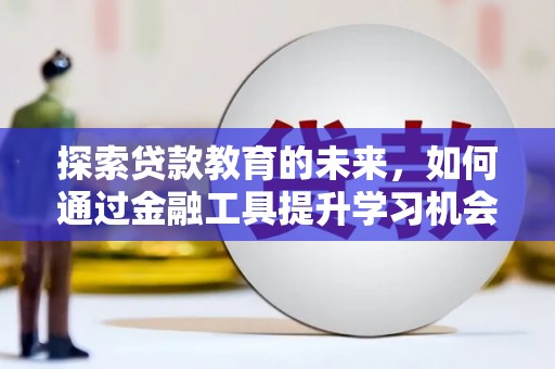 屏南探索贷款教育的未来，如何通过金融工具提升学习机会