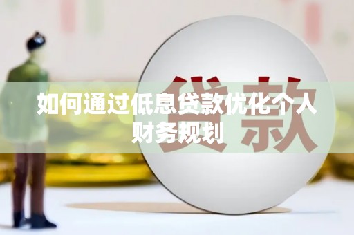 屏南如何通过低息贷款优化个人财务规划