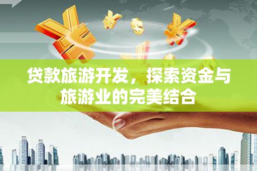 屏南贷款旅游开发，探索资金与旅游业的完美结合