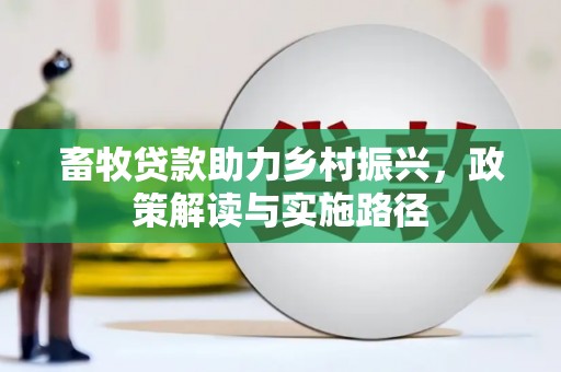 屏南畜牧贷款助力乡村振兴，政策解读与实施路径