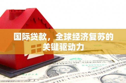 屏南国际贷款，全球经济复苏的关键驱动力